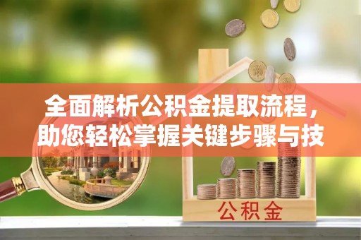 翁源全面解析公积金提取流程，助您轻松掌握关键步骤与技巧