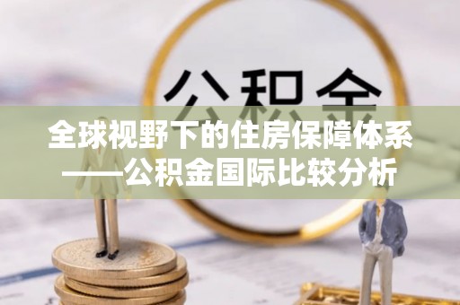 翁源全球视野下的住房保障体系——公积金国际比较分析