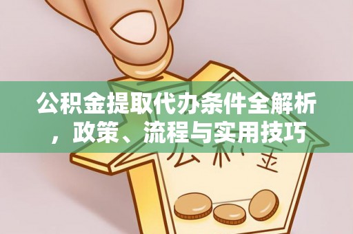 翁源公积金提取代办条件全解析，政策、流程与实用技巧