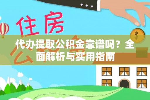 翁源代办提取公积金靠谱吗？全面解析与实用指南