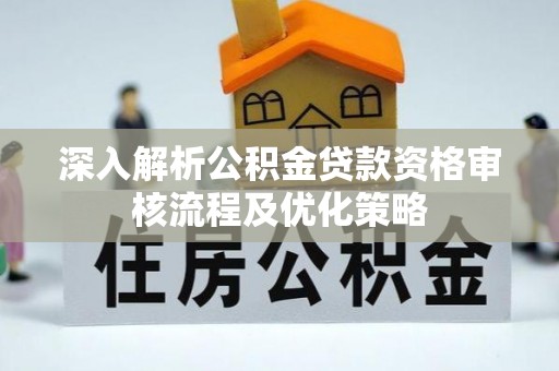 翁源深入解析公积金贷款资格审核流程及优化策略