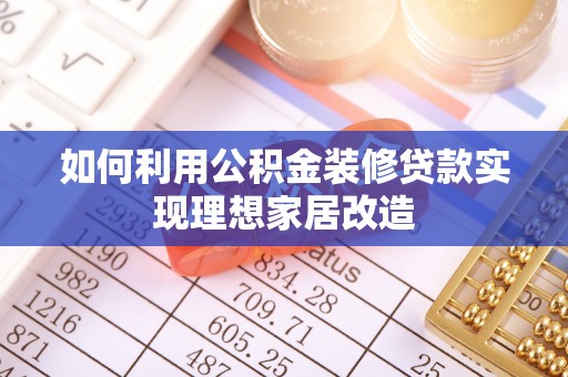 翁源如何利用公积金装修贷款实现理想家居改造