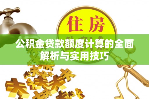 翁源公积金贷款额度计算的全面解析与实用技巧