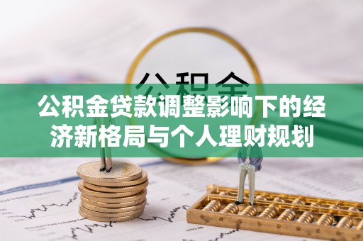翁源公积金贷款调整影响下的经济新格局与个人理财规划