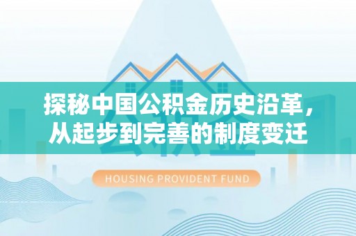 翁源探秘中国公积金历史沿革，从起步到完善的制度变迁