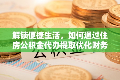 翁源解锁便捷生活，如何通过住房公积金代办提取优化财务规划