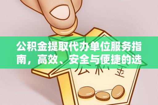 翁源公积金提取代办单位服务指南，高效、安全与便捷的选择