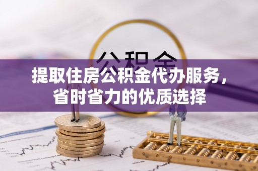 翁源提取住房公积金代办服务，省时省力的优质选择