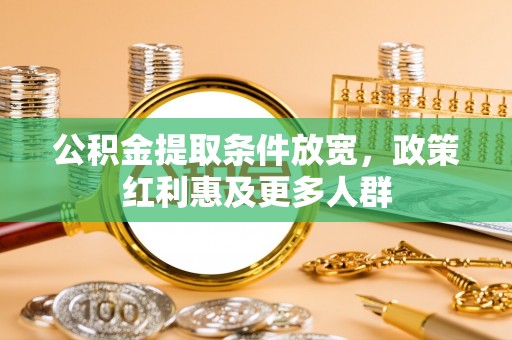 翁源公积金提取条件放宽，政策红利惠及更多人群