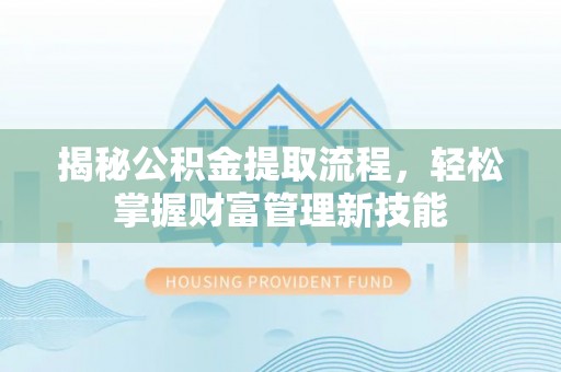 翁源揭秘公积金提取流程，轻松掌握财富管理新技能