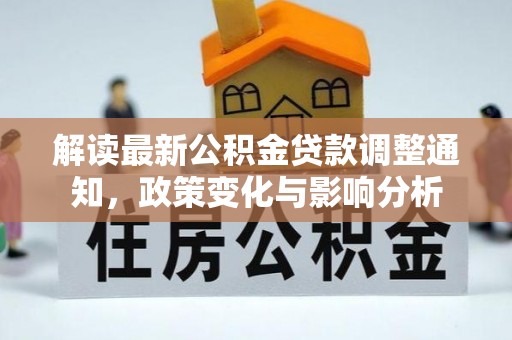翁源解读最新公积金贷款调整通知，政策变化与影响分析