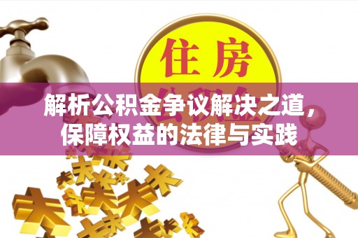 翁源解析公积金争议解决之道，保障权益的法律与实践