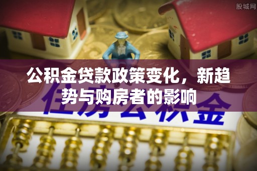 翁源公积金贷款政策变化，新趋势与购房者的影响