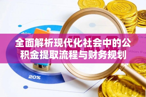 翁源全面解析现代化社会中的公积金提取流程与财务规划