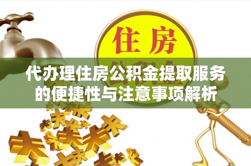 翁源代办理住房公积金提取服务的便捷性与注意事项解析