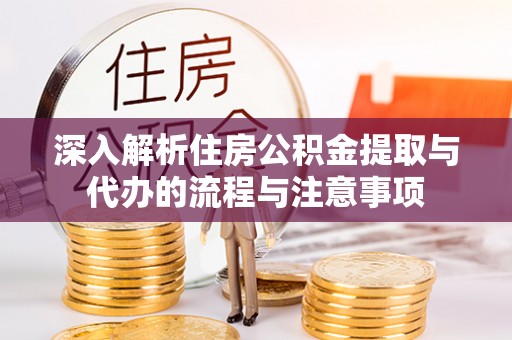 翁源深入解析住房公积金提取与代办的流程与注意事项