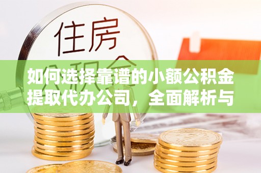 翁源如何选择靠谱的小额公积金提取代办公司，全面解析与实用指南