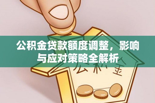 翁源公积金贷款额度调整，影响与应对策略全解析