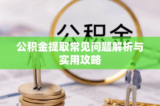 翁源公积金提取常见问题解析与实用攻略