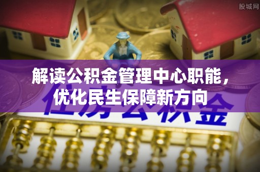 翁源解读公积金管理中心职能，优化民生保障新方向
