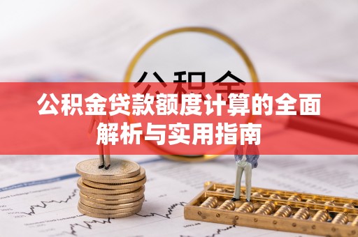 翁源公积金贷款额度计算的全面解析与实用指南