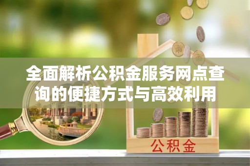 翁源全面解析公积金服务网点查询的便捷方式与高效利用