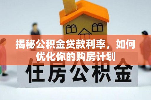 翁源揭秘公积金贷款利率，如何优化你的购房计划