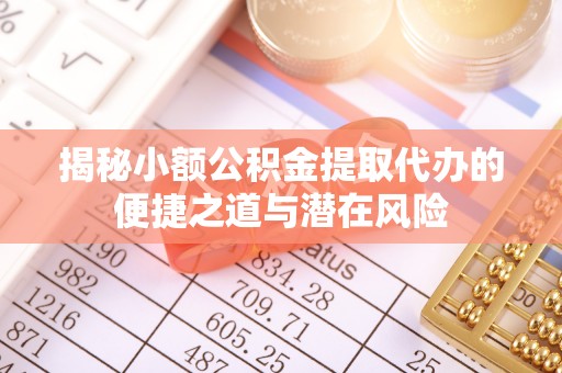 翁源揭秘小额公积金提取代办的便捷之道与潜在风险
