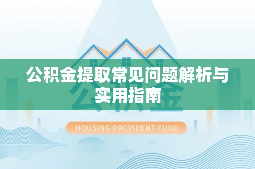 翁源公积金提取常见问题解析与实用指南