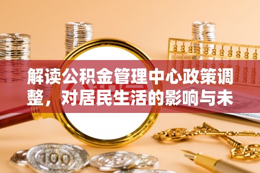 翁源解读公积金管理中心政策调整，对居民生活的影响与未来展望