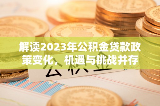 翁源解读2023年公积金贷款政策变化，机遇与挑战并存