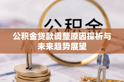 翁源公积金贷款调整原因探析与未来趋势展望