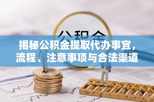 翁源揭秘公积金提取代办事宜，流程、注意事项与合法渠道