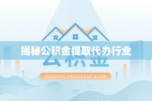 翁源揭秘公积金提取代办行业