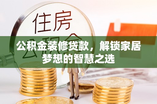 翁源公积金装修贷款，解锁家居梦想的智慧之选