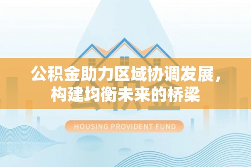 翁源公积金助力区域协调发展，构建均衡未来的桥梁