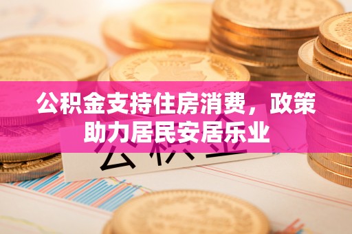翁源公积金支持住房消费，政策助力居民安居乐业