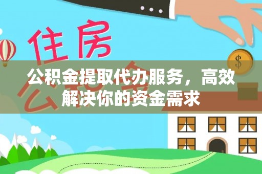 翁源公积金提取代办服务，高效解决你的资金需求