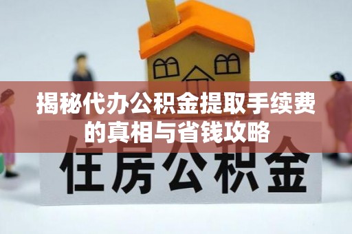 翁源揭秘代办公积金提取手续费的真相与省钱攻略