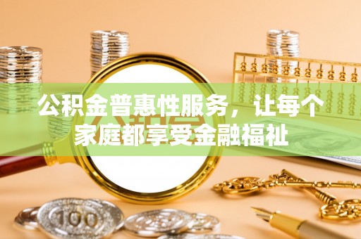 翁源公积金普惠性服务，让每个家庭都享受金融福祉