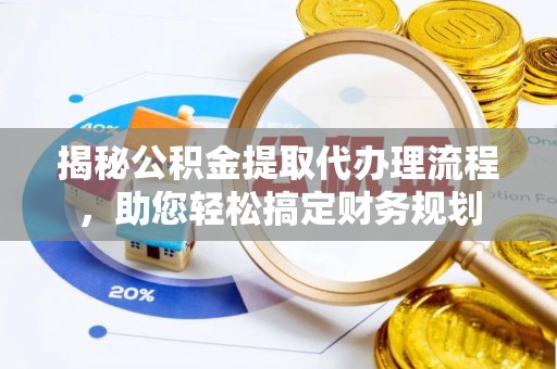 翁源揭秘公积金提取代办理流程，助您轻松搞定财务规划