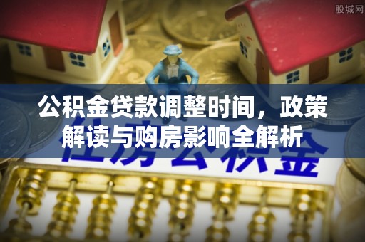 翁源公积金贷款调整时间，政策解读与购房影响全解析