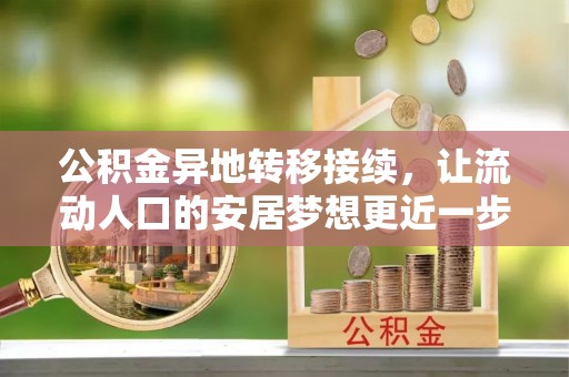 翁源公积金异地转移接续，让流动人口的安居梦想更近一步