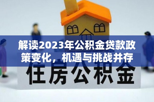 翁源解读2023年公积金贷款政策变化，机遇与挑战并存