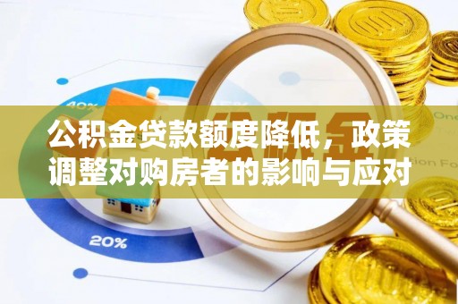 翁源公积金贷款额度降低，政策调整对购房者的影响与应对策略