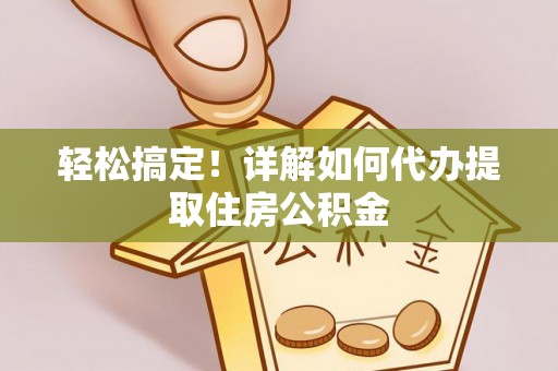 翁源轻松搞定！详解如何代办提取住房公积金