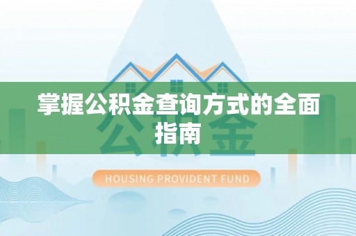 翁源掌握公积金查询方式的全面指南