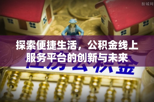 翁源探索便捷生活，公积金线上服务平台的创新与未来