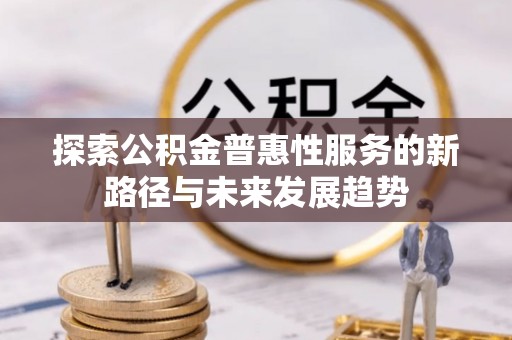 翁源探索公积金普惠性服务的新路径与未来发展趋势