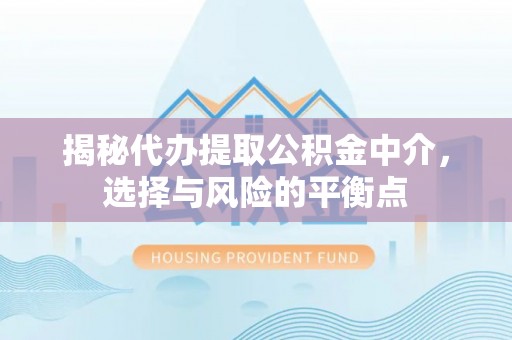翁源揭秘代办提取公积金中介，选择与风险的平衡点